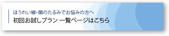 ほうれい線・顔のたるみでお悩みの方へ 初回お試しプラン一覧ページはこちら