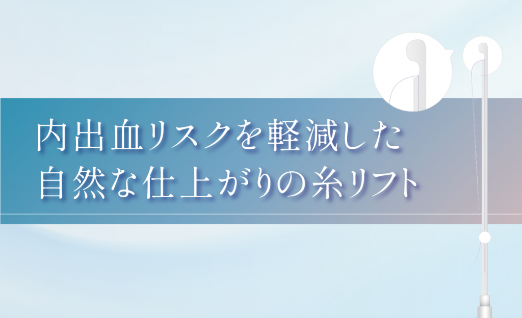 内出血リスクを軽減した
自然な仕上がりの糸リフト